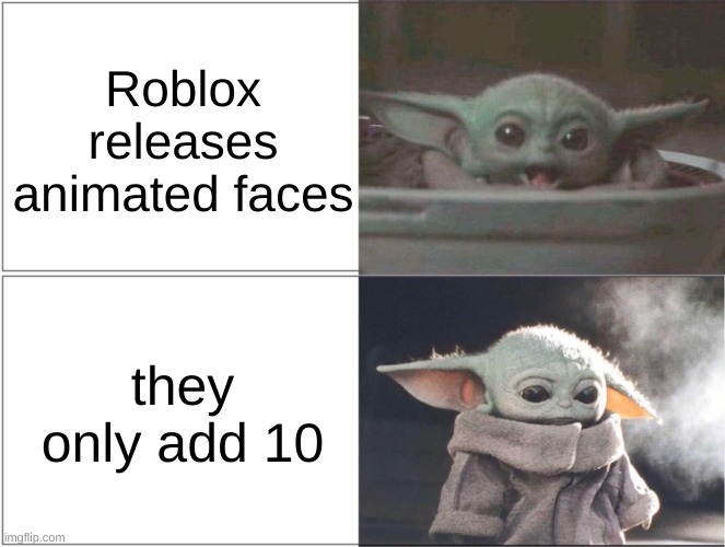I swear | Roblox releases animated faces; they only add 10 | image tagged in baby yoda happy then sad | made w/ Imgflip meme maker