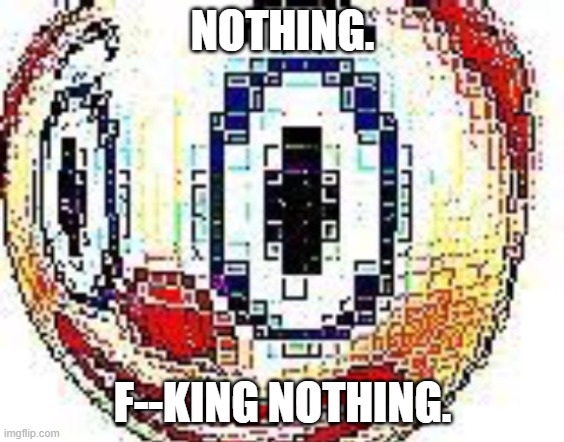 cursed clown emoji | NOTHING. F--KING NOTHING. | image tagged in cursed clown emoji | made w/ Imgflip meme maker