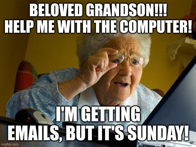yk, yk | BELOVED GRANDSON!!! HELP ME WITH THE COMPUTER! I'M GETTING EMAILS, BUT IT'S SUNDAY! | image tagged in memes,grandma finds the internet | made w/ Imgflip meme maker
