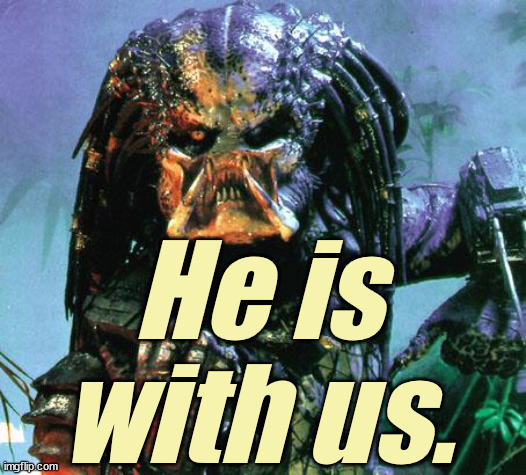 predator | He is with us. | image tagged in predator | made w/ Imgflip meme maker