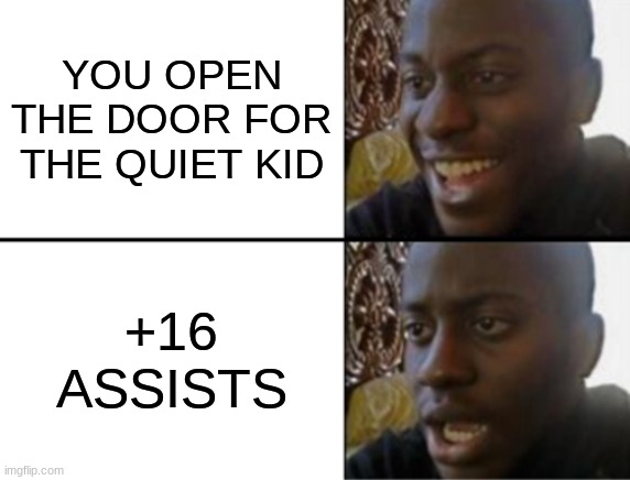even being polite has its problems | YOU OPEN THE DOOR FOR THE QUIET KID; +16 ASSISTS | image tagged in oh yeah oh no | made w/ Imgflip meme maker