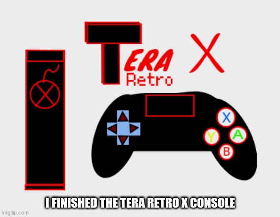 The Console and Controller has been created | I FINISHED THE TERA RETRO X CONSOLE | image tagged in gaming,consoles | made w/ Imgflip meme maker