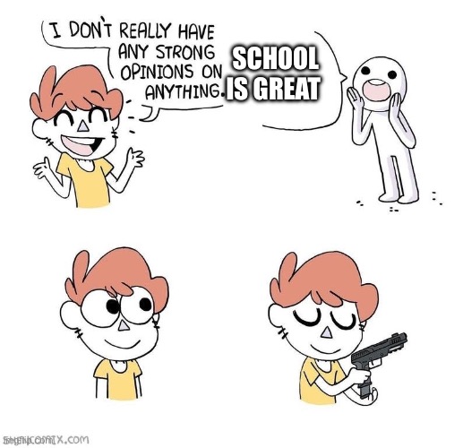 Oh well some students.. | SCHOOL IS GREAT | image tagged in i dont really have any strong opinions on anything | made w/ Imgflip meme maker