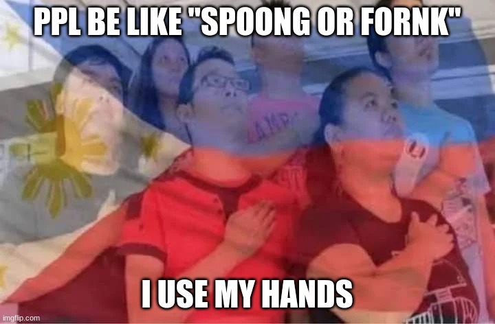 Bayang Magiliw | PPL BE LIKE "SPOONG OR FORNK"; I USE MY HANDS | image tagged in bayang magiliw | made w/ Imgflip meme maker