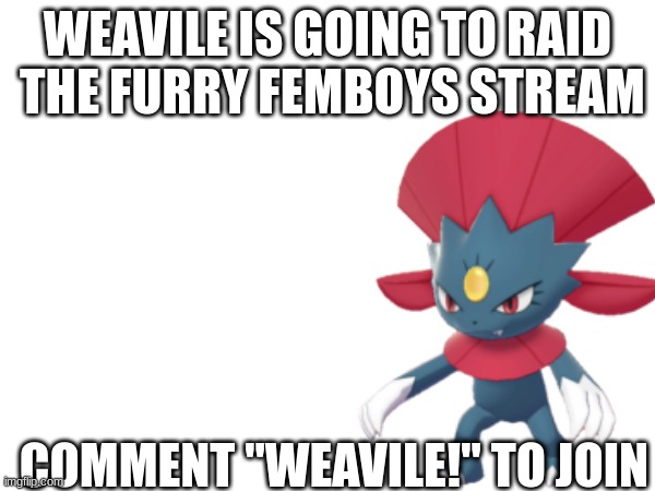 idk what a good title for this would be |  WEAVILE IS GOING TO RAID  THE FURRY FEMBOYS STREAM; COMMENT "WEAVILE!" TO JOIN | image tagged in raid,femboy | made w/ Imgflip meme maker