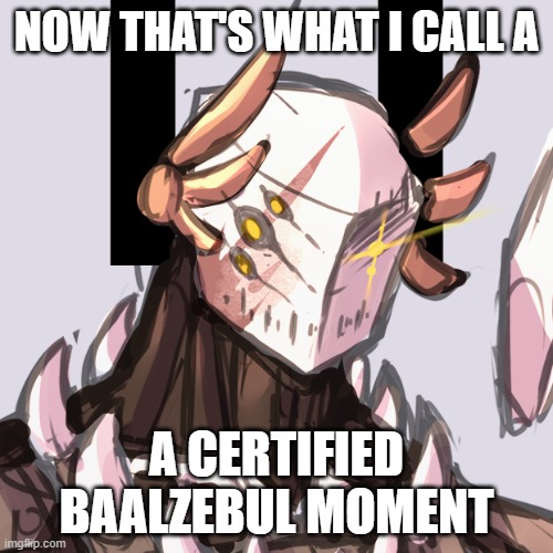 NOW THAT'S WHAT I CALL A; A CERTIFIED BAALZEBUL MOMENT | made w/ Imgflip meme maker