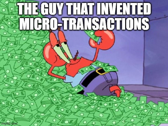 mr krabs money | THE GUY THAT INVENTED MICRO-TRANSACTIONS | image tagged in mr krabs money,money,scam,bingo,brilliant | made w/ Imgflip meme maker