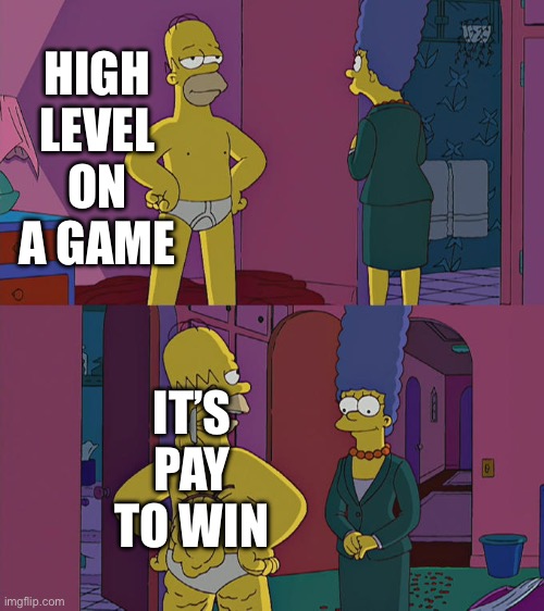 it’s ok guys | HIGH LEVEL ON A GAME; IT’S PAY TO WIN | image tagged in homer simpson's back fat | made w/ Imgflip meme maker