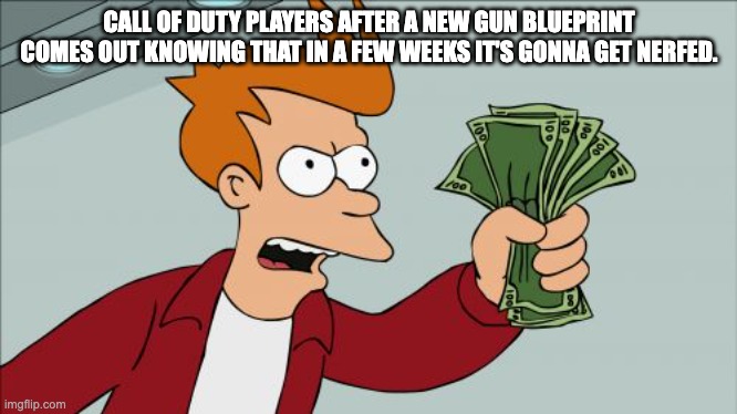 Shut Up And Take My Money Fry | CALL OF DUTY PLAYERS AFTER A NEW GUN BLUEPRINT COMES OUT KNOWING THAT IN A FEW WEEKS IT'S GONNA GET NERFED. | image tagged in memes,shut up and take my money fry,call of duty | made w/ Imgflip meme maker