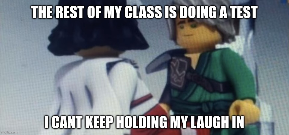 Dont pause ninjago | THE REST OF MY CLASS IS DOING A TEST; I CANT KEEP HOLDING MY LAUGH IN | image tagged in dont pause ninjago | made w/ Imgflip meme maker