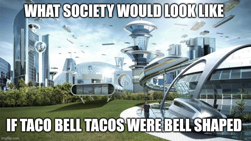 Perfect taco society | WHAT SOCIETY WOULD LOOK LIKE; IF TACO BELL TACOS WERE BELL SHAPED | image tagged in the future world if | made w/ Imgflip meme maker