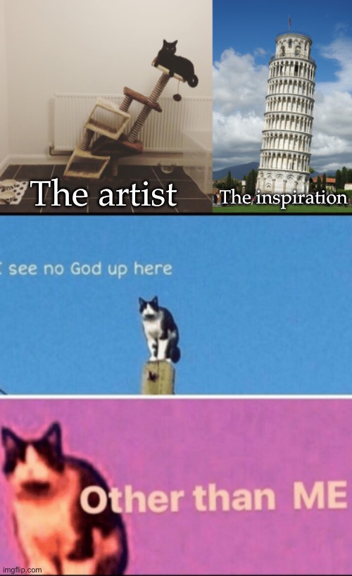 Artist and inspiration | The inspiration; The artist | image tagged in leaning cat tree,the leaning tower of pisa,i see no god up here other than me,artist,inspiration | made w/ Imgflip meme maker