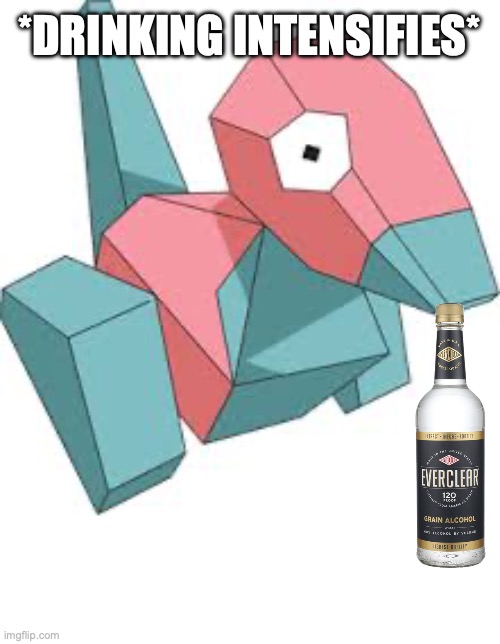 Porygon keeps drinking her everclear vodka | *DRINKING INTENSIFIES* | image tagged in porygon,everclear,vodka,addiction,alcoholism | made w/ Imgflip meme maker