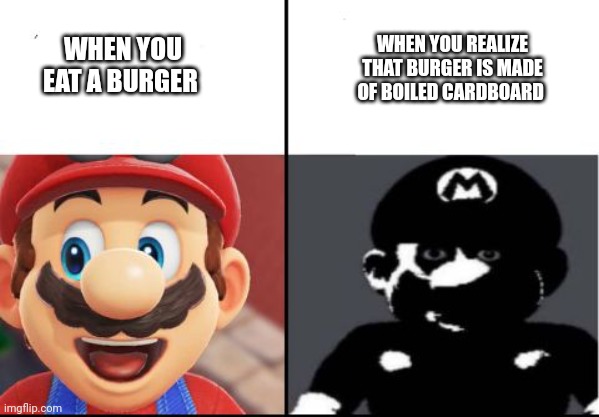 Cardboard burgers | WHEN YOU REALIZE THAT BURGER IS MADE OF BOILED CARDBOARD; WHEN YOU EAT A BURGER | image tagged in happy mario vs dark mario | made w/ Imgflip meme maker