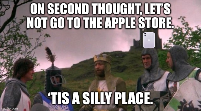 Let's Not Go To Camelot | ON SECOND THOUGHT, LET’S NOT GO TO THE APPLE STORE. ‘TIS A SILLY PLACE. | image tagged in let's not go to camelot,memes,funny,apple,fun | made w/ Imgflip meme maker