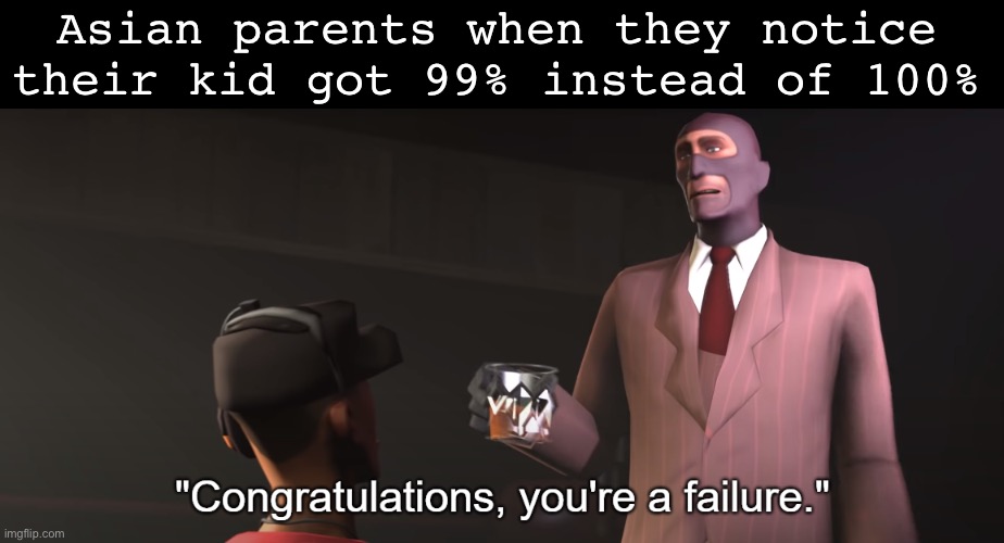 This popped up in math class. I forgot it until I heard the word “Failure”. Then it came back | Asian parents when they notice their kid got 99% instead of 100% | image tagged in congratulations you're a failure | made w/ Imgflip meme maker