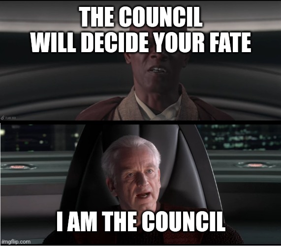 THE COUNCIL WILL DECIDE YOUR FATE I AM THE COUNCIL | image tagged in i am the senate | made w/ Imgflip meme maker