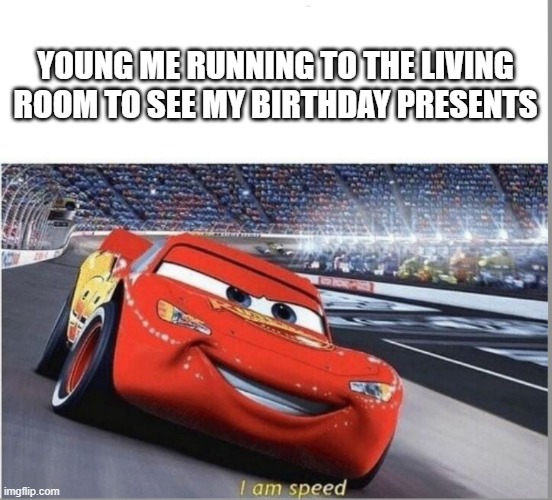 I am Speed | YOUNG ME RUNNING TO THE LIVING ROOM TO SEE MY BIRTHDAY PRESENTS | image tagged in i am speed,memes,lightning mcqueen,cars | made w/ Imgflip meme maker