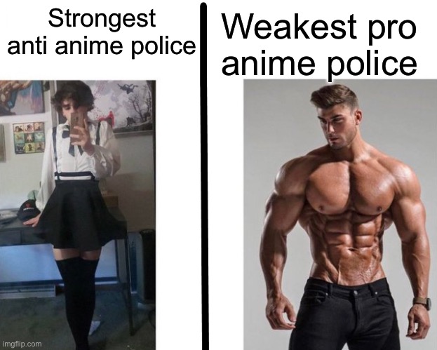 Anime is stronger than anti anime | Weakest pro anime police; Strongest anti anime police | image tagged in strongest ___ fan vs weakest ___ enjoyer,anti anime,anime | made w/ Imgflip meme maker