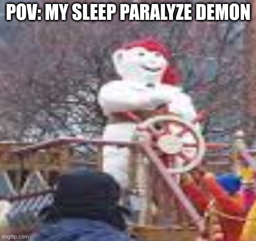 ... | POV: MY SLEEP PARALYZE DEMON | image tagged in meme | made w/ Imgflip meme maker