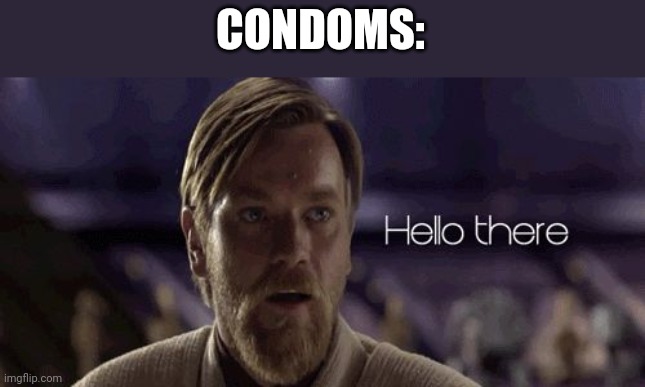 Obi Wan Hello there | CONDOMS: | image tagged in obi wan hello there | made w/ Imgflip meme maker