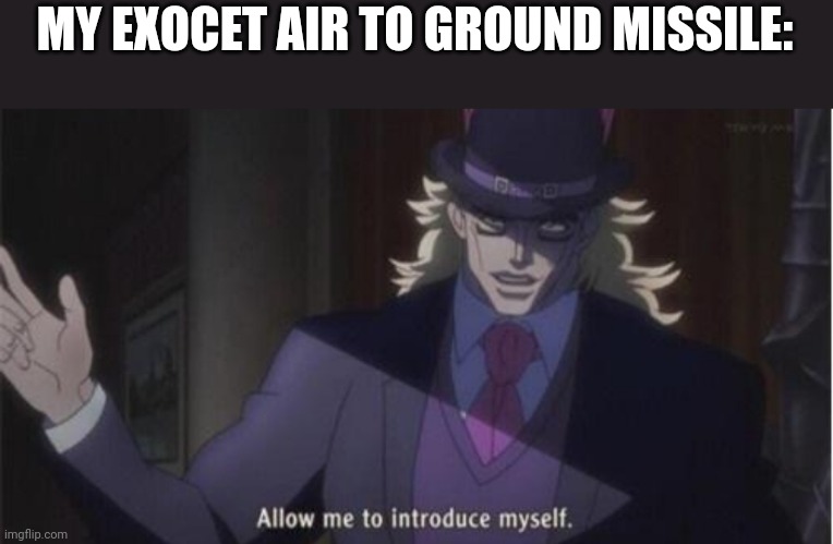 Allow me to introduce myself(jojo) | MY EXOCET AIR TO GROUND MISSILE: | image tagged in allow me to introduce myself jojo | made w/ Imgflip meme maker