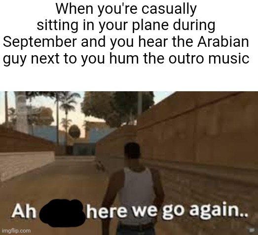 I don't care anymore I want to post one of these as well | When you're casually sitting in your plane during September and you hear the Arabian guy next to you hum the outro music | image tagged in blank white template,here we go again,9/11 | made w/ Imgflip meme maker