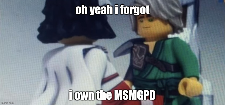 Dont pause ninjago | oh yeah i forgot; i own the MSMGPD | image tagged in dont pause ninjago | made w/ Imgflip meme maker