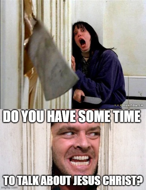 here's johnny | DO YOU HAVE SOME TIME; TO TALK ABOUT JESUS CHRIST? | image tagged in here's johnny | made w/ Imgflip meme maker
