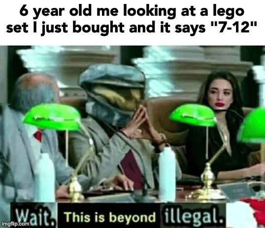 Wait, this is beyond illegal | 6 year old me looking at a lego set I just bought and it says "7-12" | image tagged in wait this is beyond illegal | made w/ Imgflip meme maker