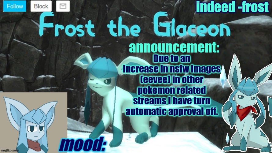 FrostTheGlaceon announcmemt temp | Due to an increase in nsfw images (eevee) in other pokemon related streams I have turn automatic approval off. | image tagged in frosttheglaceon announcmemt temp | made w/ Imgflip meme maker