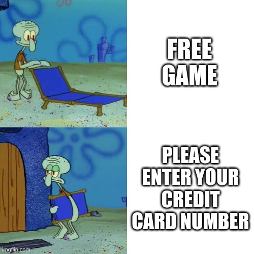 Why | FREE GAME; PLEASE ENTER YOUR CREDIT CARD NUMBER | image tagged in squidward chair | made w/ Imgflip meme maker