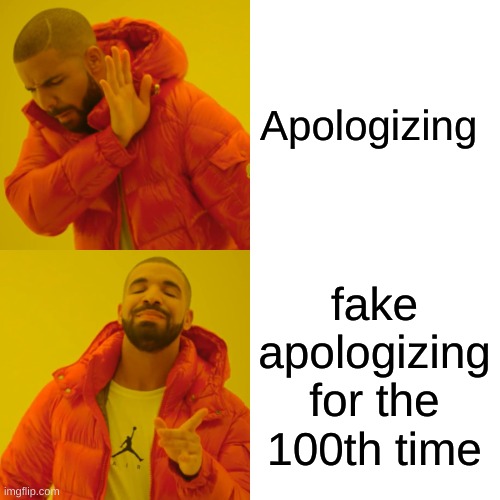 Drake Hotline Bling Meme | Apologizing fake apologizing for the 100th time | image tagged in memes,drake hotline bling | made w/ Imgflip meme maker