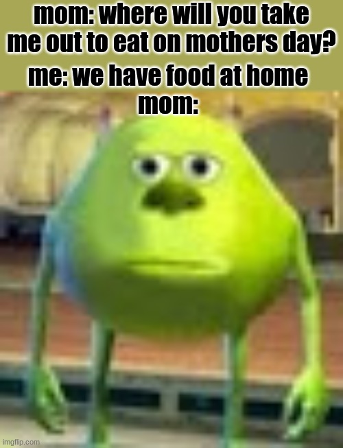 guess who i got that from | mom: where will you take me out to eat on mothers day? me: we have food at home
mom: | image tagged in sully wazowski,mom | made w/ Imgflip meme maker