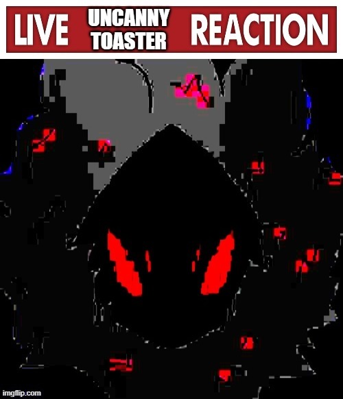 i took an old art that Fenix made for me, and deep fried it | image tagged in live uncanny toaster reaction | made w/ Imgflip meme maker