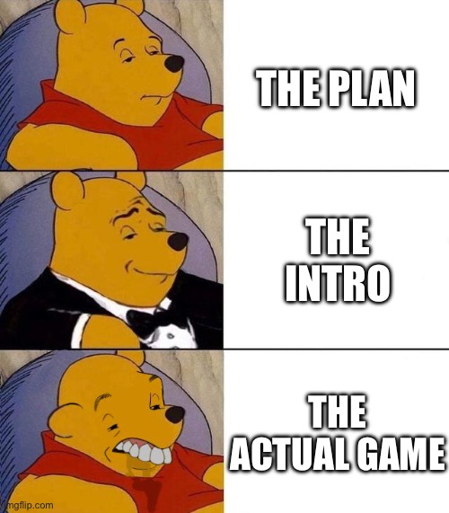 Best,Better, Blurst | THE PLAN; THE INTRO; THE ACTUAL GAME | image tagged in best better blurst | made w/ Imgflip meme maker