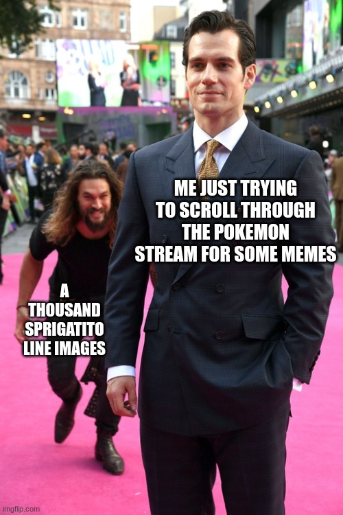 where content? | ME JUST TRYING TO SCROLL THROUGH THE POKEMON STREAM FOR SOME MEMES; A THOUSAND SPRIGATITO LINE IMAGES | image tagged in jason momoa henry cavill meme | made w/ Imgflip meme maker