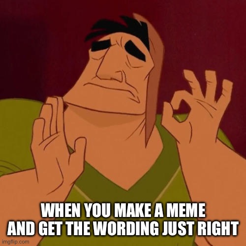 Make A Meme Just Right | WHEN YOU MAKE A MEME AND GET THE WORDING JUST RIGHT | image tagged in when x just right,make memes,just right,make it right,perfection | made w/ Imgflip meme maker