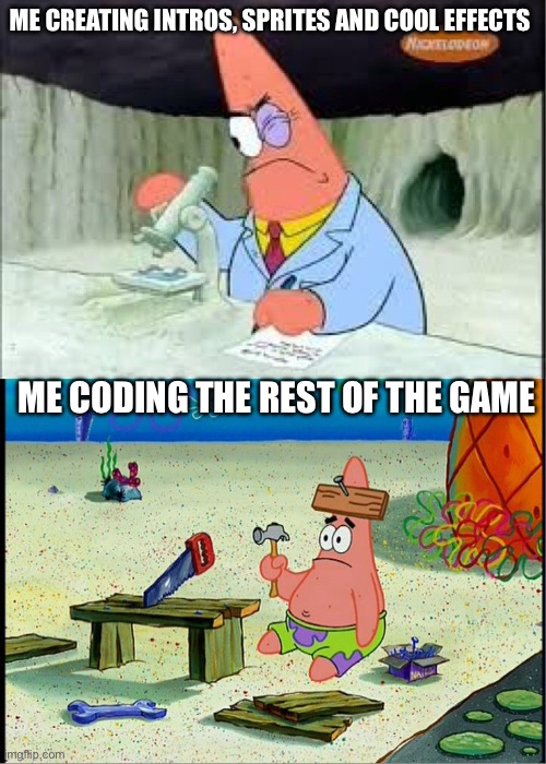 PAtrick, Smart Dumb | ME CREATING INTROS, SPRITES AND COOL EFFECTS; ME CODING THE REST OF THE GAME | image tagged in patrick smart dumb | made w/ Imgflip meme maker