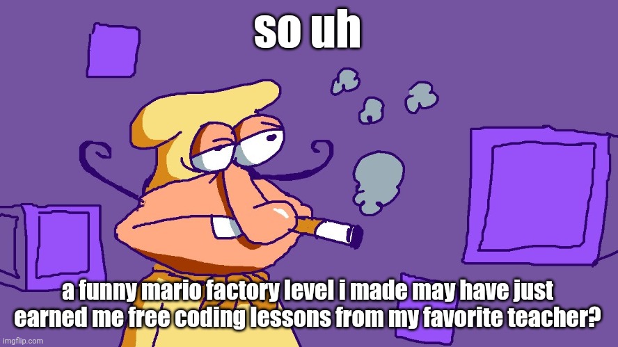 Noise du purple carré | so uh; a funny mario factory level i made may have just earned me free coding lessons from my favorite teacher? | image tagged in noise du purple carr | made w/ Imgflip meme maker