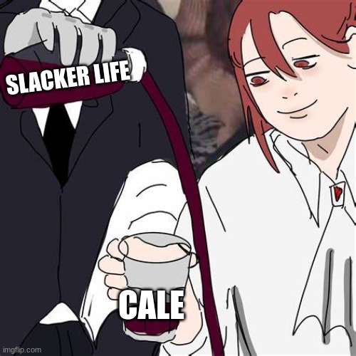 SLACKER LIFE; CALE | image tagged in memes | made w/ Imgflip meme maker