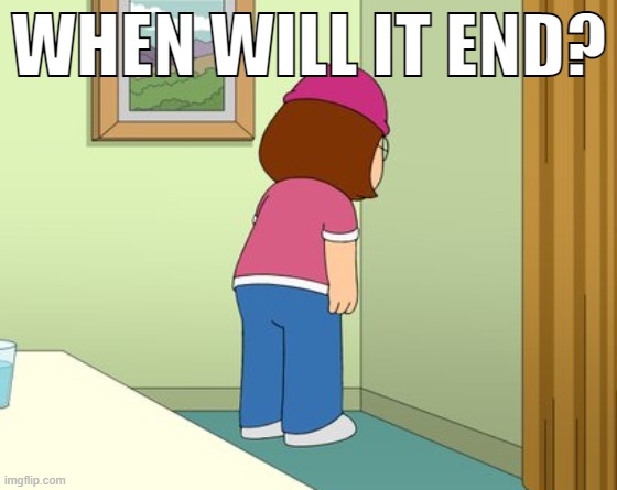 WHEN WILL IT END? | made w/ Imgflip meme maker