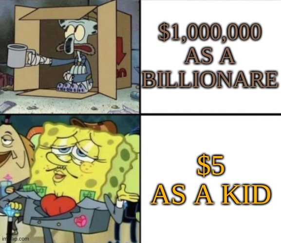 $5 is considered rich to a kid | $1,000,000 AS A BILLIONARE; $5 AS A KID | image tagged in poor squidward vs rich spongebob | made w/ Imgflip meme maker