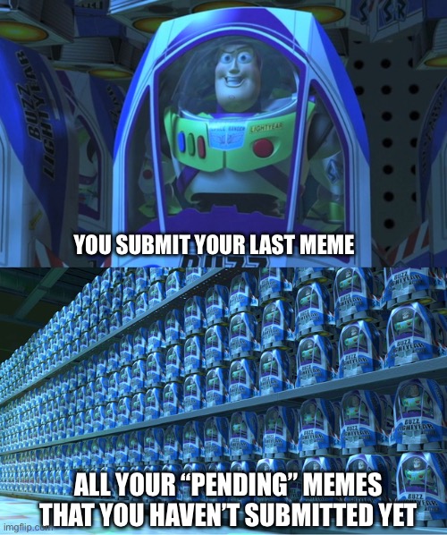 When You’ve Got Lots Of Pending Memes To Submit | YOU SUBMIT YOUR LAST MEME; ALL YOUR “PENDING” MEMES THAT YOU HAVEN’T SUBMITTED YET | image tagged in buzz lightyear clones,pending memes,make memes,meme ideas,no submissions left | made w/ Imgflip meme maker