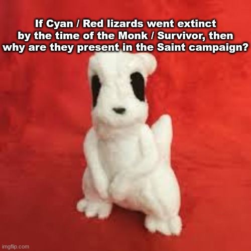 sgdhdnfnr | If Cyan / Red lizards went extinct by the time of the Monk / Survivor, then why are they present in the Saint campaign? | image tagged in sgdhdnfnr | made w/ Imgflip meme maker