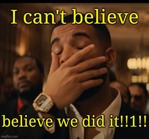 . | I can't believe; believe we did it!!1!! | image tagged in mask up | made w/ Imgflip meme maker