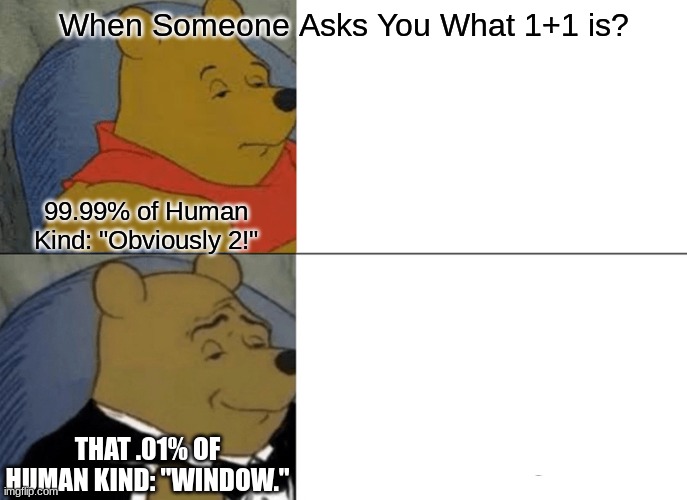 They Called It "Monkey Math" or "Reverse Math".... | When Someone Asks You What 1+1 is? 99.99% of Human Kind: "Obviously 2!"; THAT .01% OF HUMAN KIND: "WINDOW." | image tagged in memes,tuxedo winnie the pooh | made w/ Imgflip meme maker