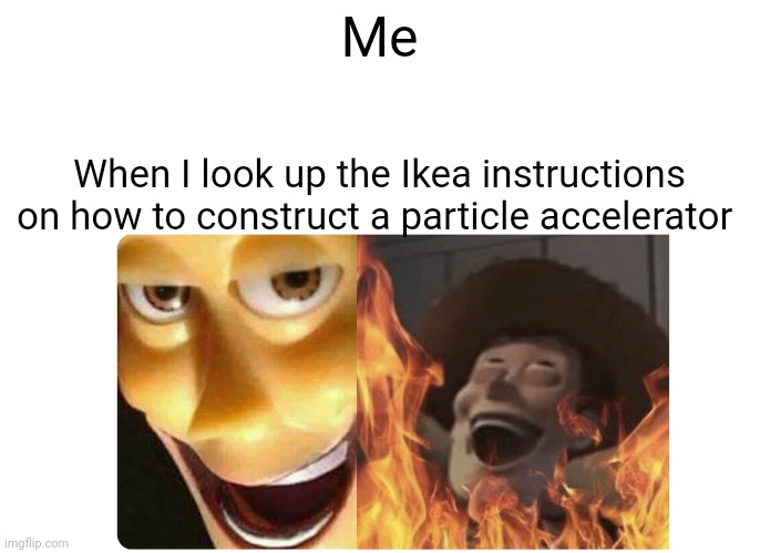 I built a particle accelerator using Ikea instructions | Me; When I look up the Ikea instructions on how to construct a particle accelerator | image tagged in satanic woody | made w/ Imgflip meme maker