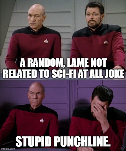 Picard Riker listening to a pun | A RANDOM, LAME NOT RELATED TO SCI-FI AT ALL JOKE; STUPID PUNCHLINE. | image tagged in picard riker listening to a pun,lame joke | made w/ Imgflip meme maker