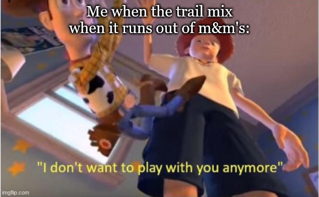 Trail mix = m&m's | Me when the trail mix when it runs out of m&m's: | image tagged in andy dropping woody | made w/ Imgflip meme maker